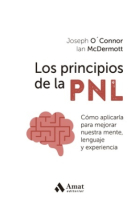 Los principios de la PNL Cómo aplicarla para mejorar nuestra mente, lenguaje y experiencia