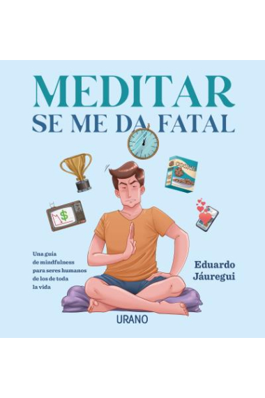 Meditar se me da fatal. Una guía de mindfulness para seres humanos de los de toda la vida