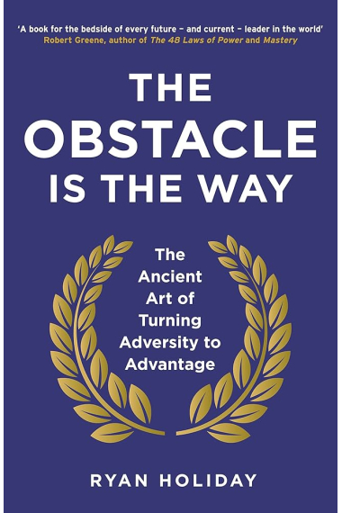 The Obstacle is the Way: The Ancient Art of Turning Adversity to Advantage