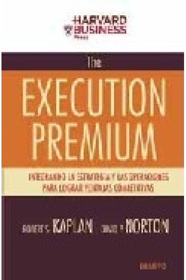 The execution premium. Integrando la estrategia y las operaciones para lograr ventajas competitivas