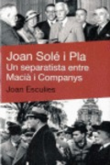 Joan Solé i Pla. Un separatista entre Macià i Companys