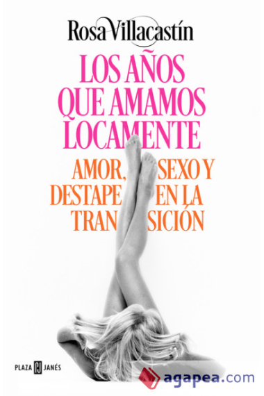 Los años que amamos locamente. Amor, sexo y destape en la Transición