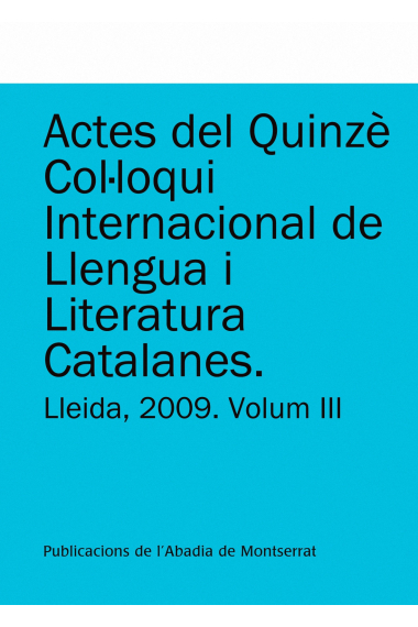 Actes del Quinzè Col·loqui Internacional de Llengua i Literatura Catalanes. Lleida, 2009. Vol. 3. Universitat de Lleida, 7-11 de setembre de 2009