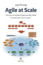 Agile at Scale. Cómo crear una verdadera Organización Ágil y flexible. El fundamento Clever Output