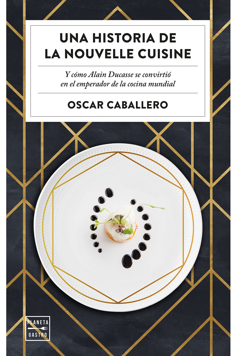 Una historia de la Nouvelle Cuisine. Y cómo Alain Ducasse se convirtió en emperador de la cocina mundial