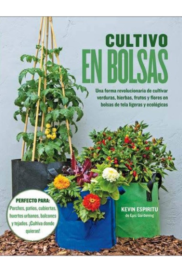 Cultivo en bolsas. Una forma revolucionaria de cultivar verduras, hierbas, frutos y flores en bolsas de tela ligeras y ecológicas