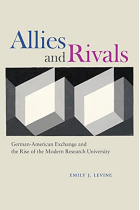 Allies and Rivals: German-American Exchange and the Rise of the Modern Research University