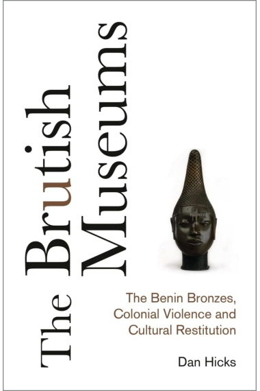 The Brutish Museums: The Benin Bronzes, Colonial Violence and Cultural Restitution