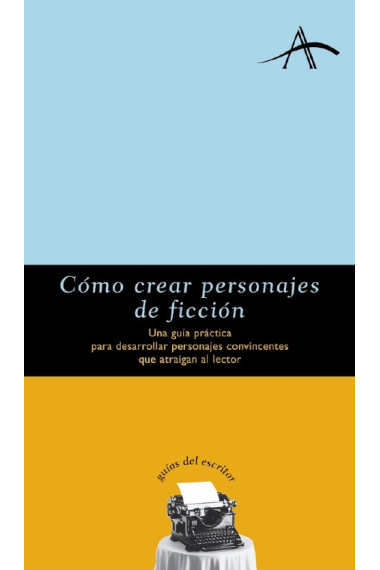 Cómo crear personajes de ficción: una guía práctica para desarrollar personajes convincentes que atraigan al lector