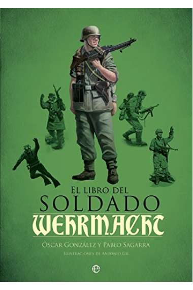 El libro del soldado de la Wehrmacht. La historia, armas y uniformes de los ejércitos de Hitler