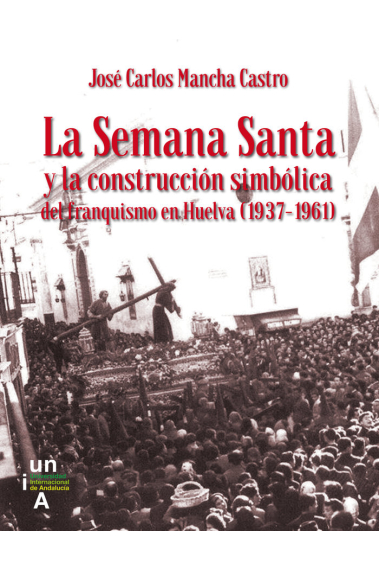 La Semana Santa y la construcción simbólica del franquismo en Huelva (1937-1961)