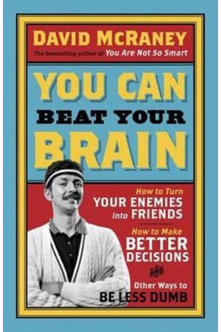 You Can Beat Your Brain: How to Turn Your Enemies Into Friends, How to Make Better Decisions, and Other Ways to Be Less Dumb