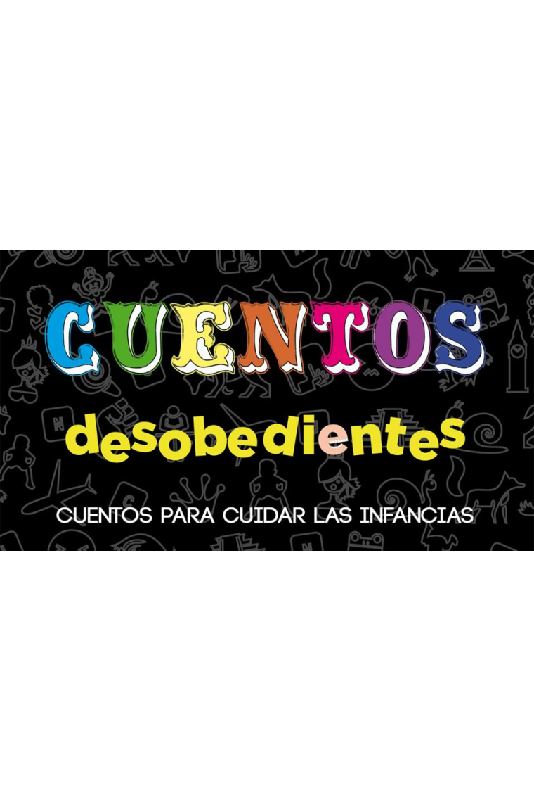 Cuentos desobedientes. Cuentos para cuidar las infancias