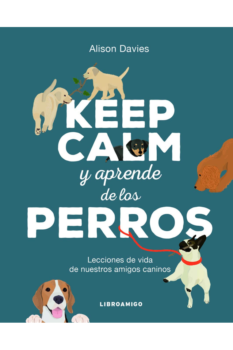 Keep Calm y aprende de los perros. Lecciones de vida de nuestros amigos caninos