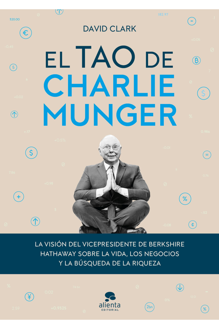 El tao de Charlie Munger. La visión del vicepresidente de Berkshire Hathaway sobre la vida, los negocios y la búsqueda de la riqueza