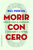 Morir con cero. Sácale todo el provecho a tu dinero y a tu vida