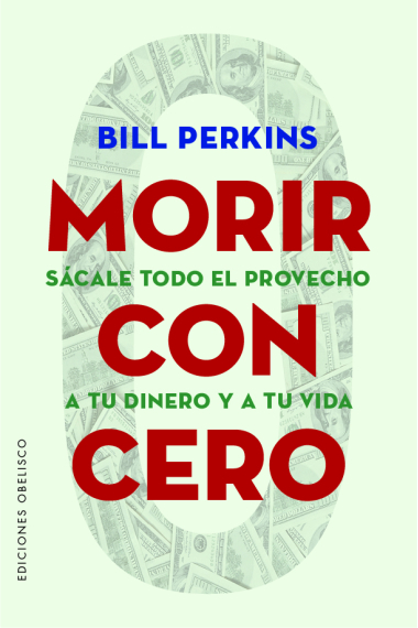 Morir con cero. Sácale todo el provecho a tu dinero y a tu vida