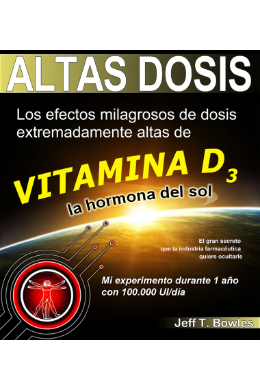 Altas dosis. Los efectos milagrosos de dosis extremadamente altas de vitamina D3, la hormona de sol.