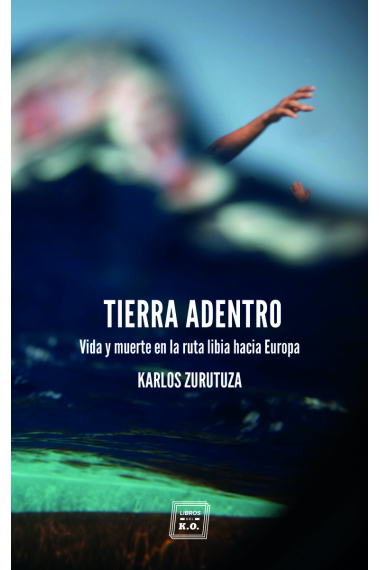 Tierra adentro. Vida y muerte en la ruta libia hacia Europa