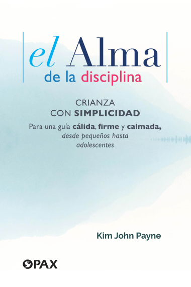 El alma de la disciplina. Crianza con simplicidad. Para una guía cálida, firme y calmada, desde pequeños hasta adolescentes