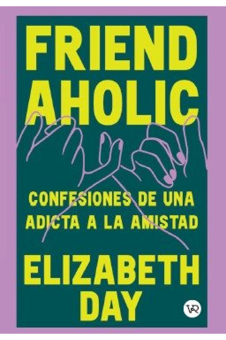 Friendaholic. Confesiones de una adicta a la amistad