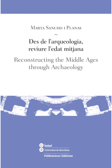 Des de l'arqueologia, reviure l'edat mitjana. Reconstructing the Middle Ages through Archaeology