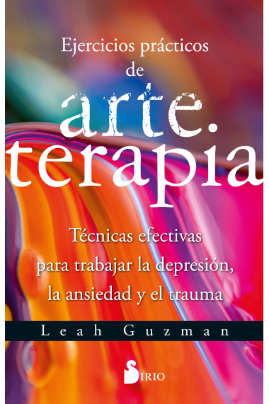 Ejercicios prácticos de arte terapia. Técnicas efectivas para trabajar la depresión, la ansiedad y el trauma