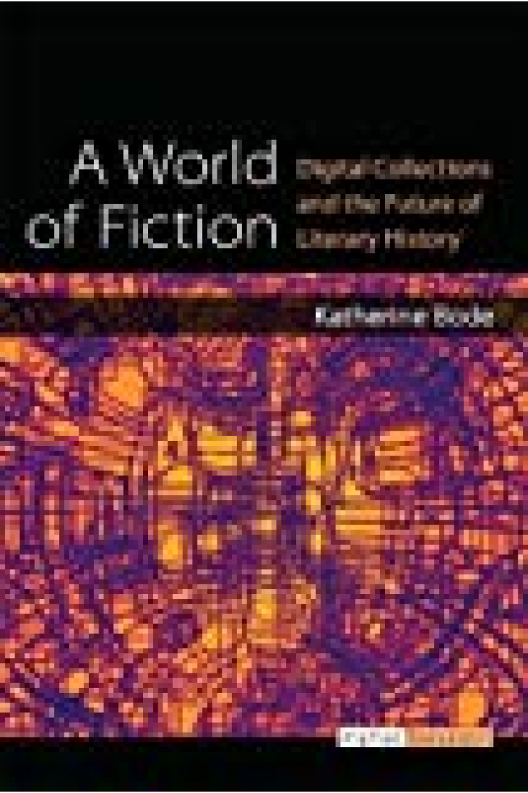 A World Of Fiction: Digital Collections And The Future Of Literary History (digital Humanities)