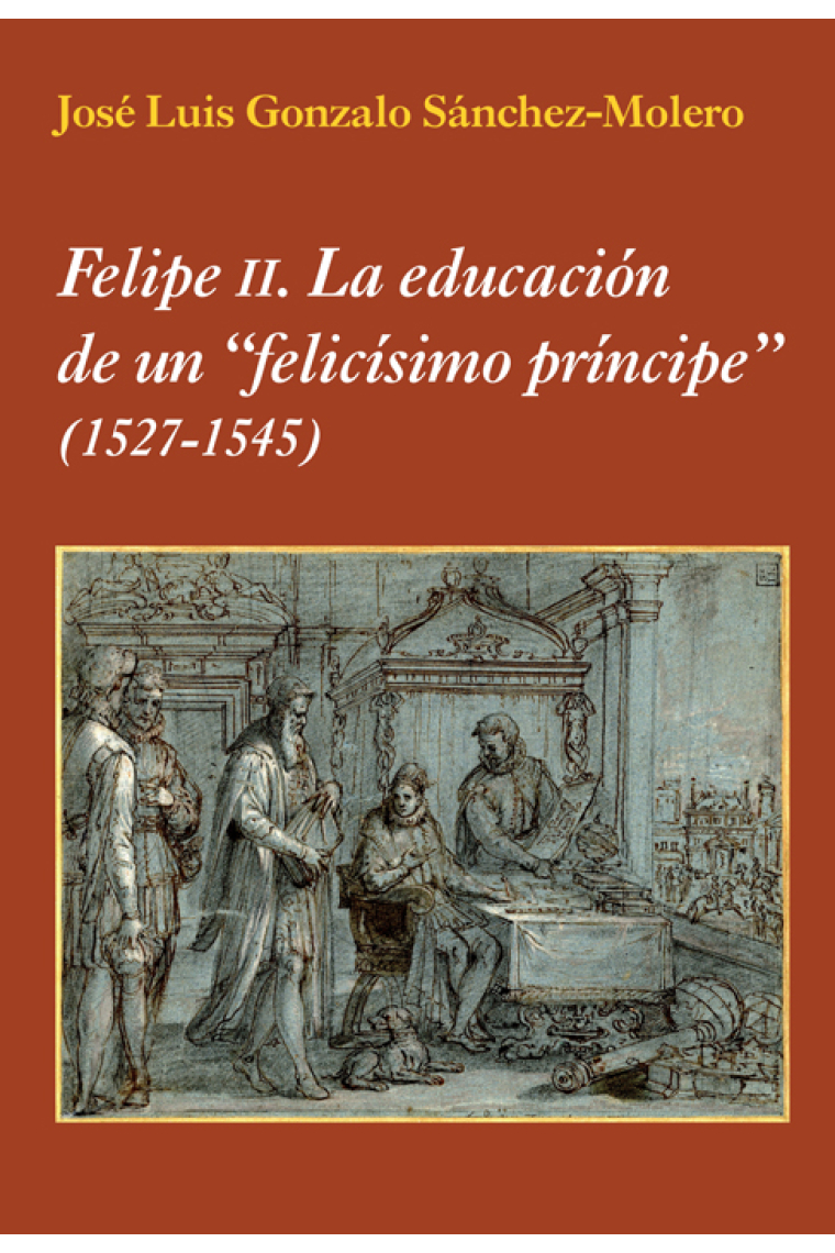 Felipe II. La educación de un felicísimo príncipe (1527-1545)