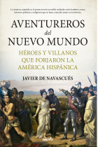 Aventureros del Nuevo Mundo. Héroes y villanos que forjaron la América hispánica