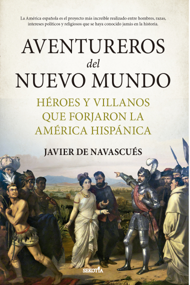 Aventureros del Nuevo Mundo. Héroes y villanos que forjaron la América hispánica