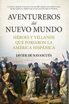 Aventureros del Nuevo Mundo. Héroes y villanos que forjaron la América hispánica