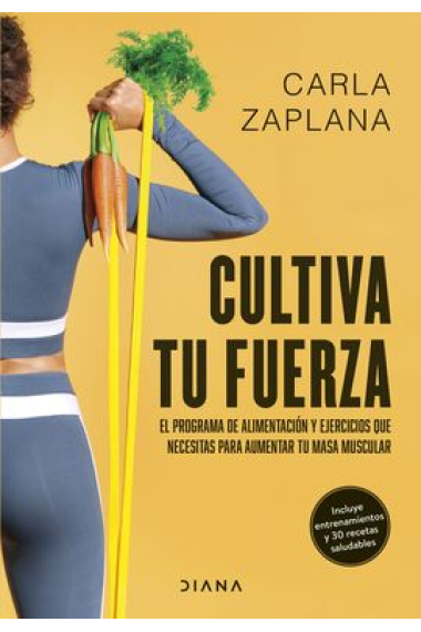 Cultiva tu fuerza. El programa de alimentación y ejercicios que necesitas para aumentar tu masa muscular