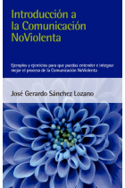 Introducción a la Comunicación NoViolenta. Ejemplos y ejercicios para que puedas entender e integrar mejor el proceso de la Comunicación NoViolenta