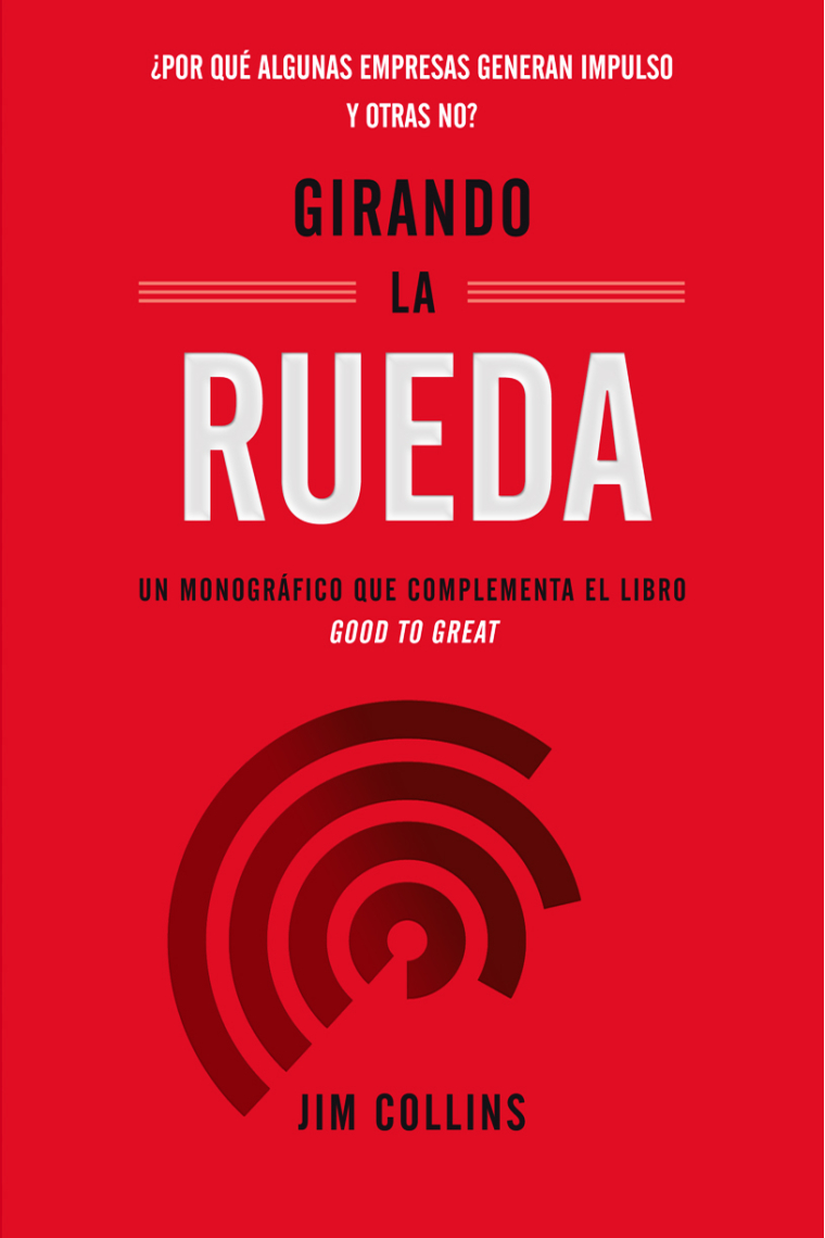 Girando la rueda. ¿Por qué algunas empresas generan impulso y otras no?. Un Monográfico que complementa el libro Good to Great