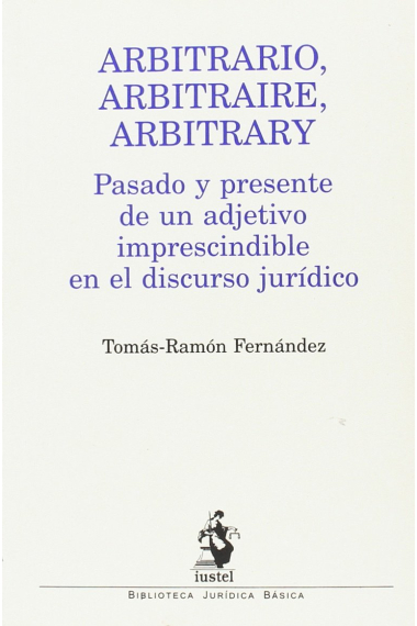 Arbitrario, Arbitraire, Arbitrary. Pasado y presente de un adjetivo imprescindible en el discurso jurídico