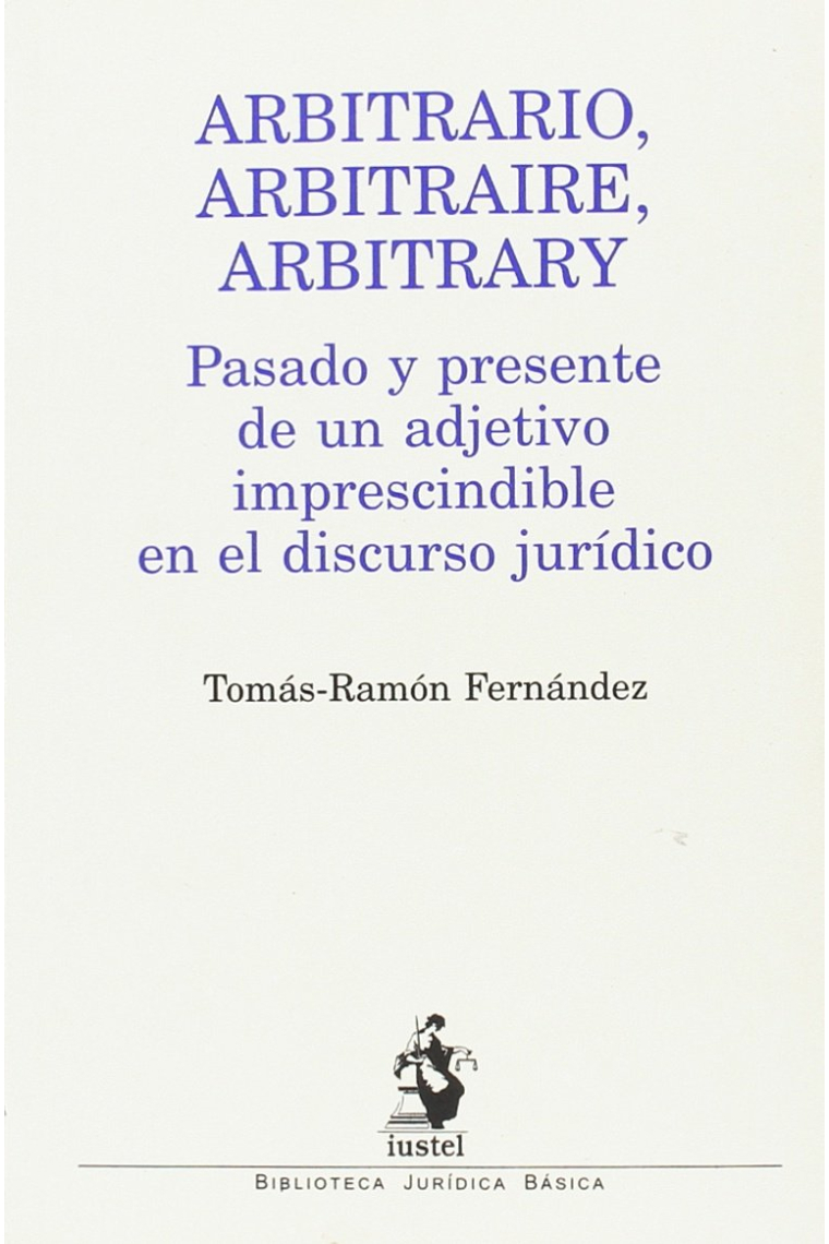 Arbitrario, Arbitraire, Arbitrary. Pasado y presente de un adjetivo imprescindible en el discurso jurídico