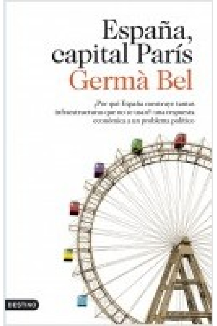 España, capital París. ¿Por qué construimos tantas infraestructuras que no se usan? Una respuesta económica a un problema político (Nueva edición actualizada y ampliada)