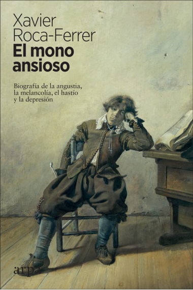 El mono ansioso: biografía de la angustia, la melancolía, el hastío y la depresión