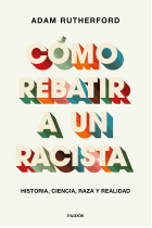 Cómo rebatir a un racista. Historia, ciencia, raza y realidad