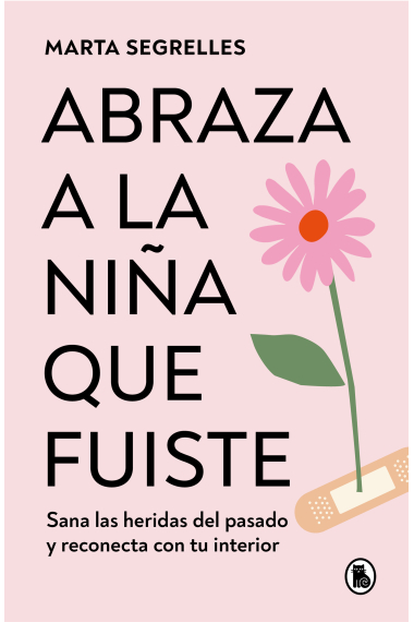 Abraza a la niña que fuiste. Sana las heridas del pasado y reconecta con tu interior