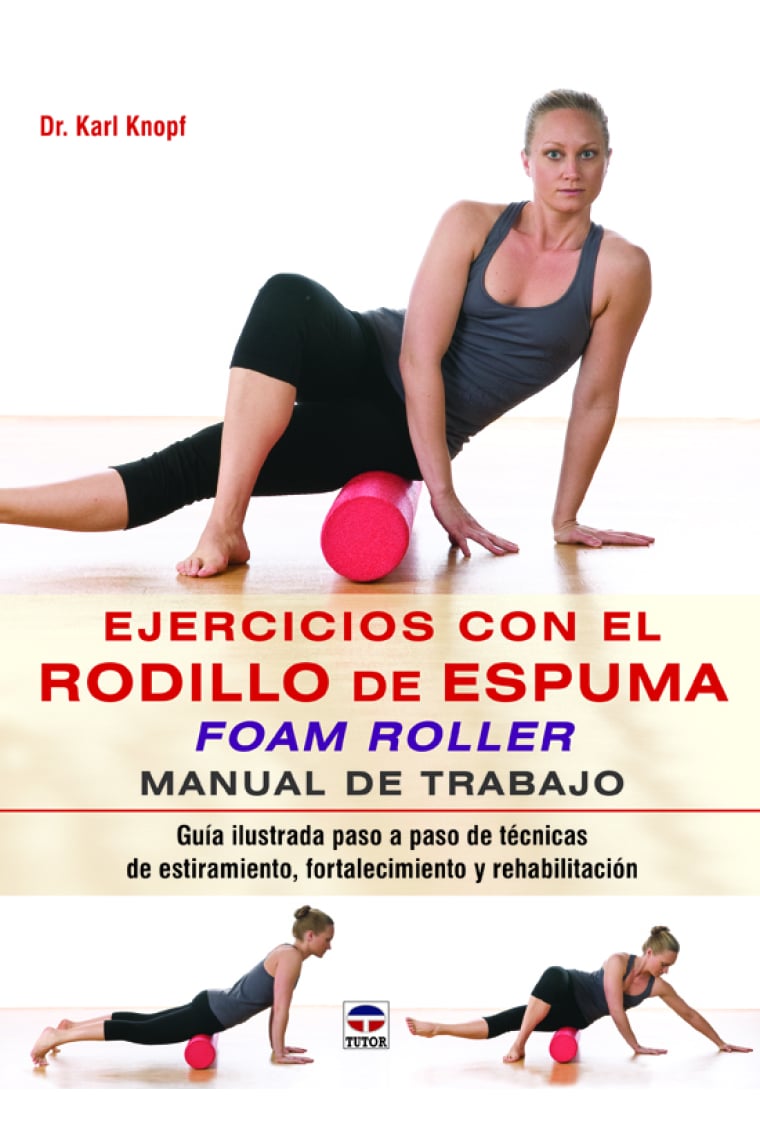 Ejercicios con el rodillo de espuma. Manual de trabajo. Guía ilustrada paso a paso de técnicas de estiramiento, fortalecimiento y rehabilitación