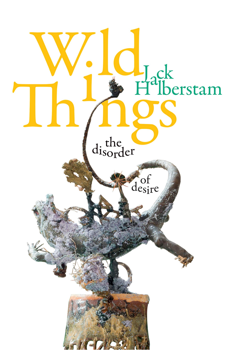 Wild Things: The Disorder of Desire (Perverse Modernities: A Series Edited by Jack Halberstam and Lisa Lowe)