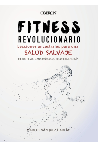 Fitness revolucionario. Lecciones ancestrales para una salud salvaje (pierde peso, sana músculo, recupera energía)