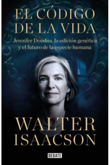 El código de la vida. Jennifer Doudna, la edición genética y el futuro de la raza humana