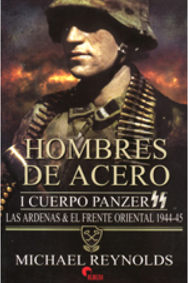 Hombres de acero. El I cuerpo Panzer SS. Las Árdenas & el frente oriental, 1944-45