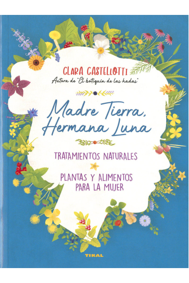 Madre Tierra, hermana Luna. Tratamientos naturales, plantas y alimentos para la mujer