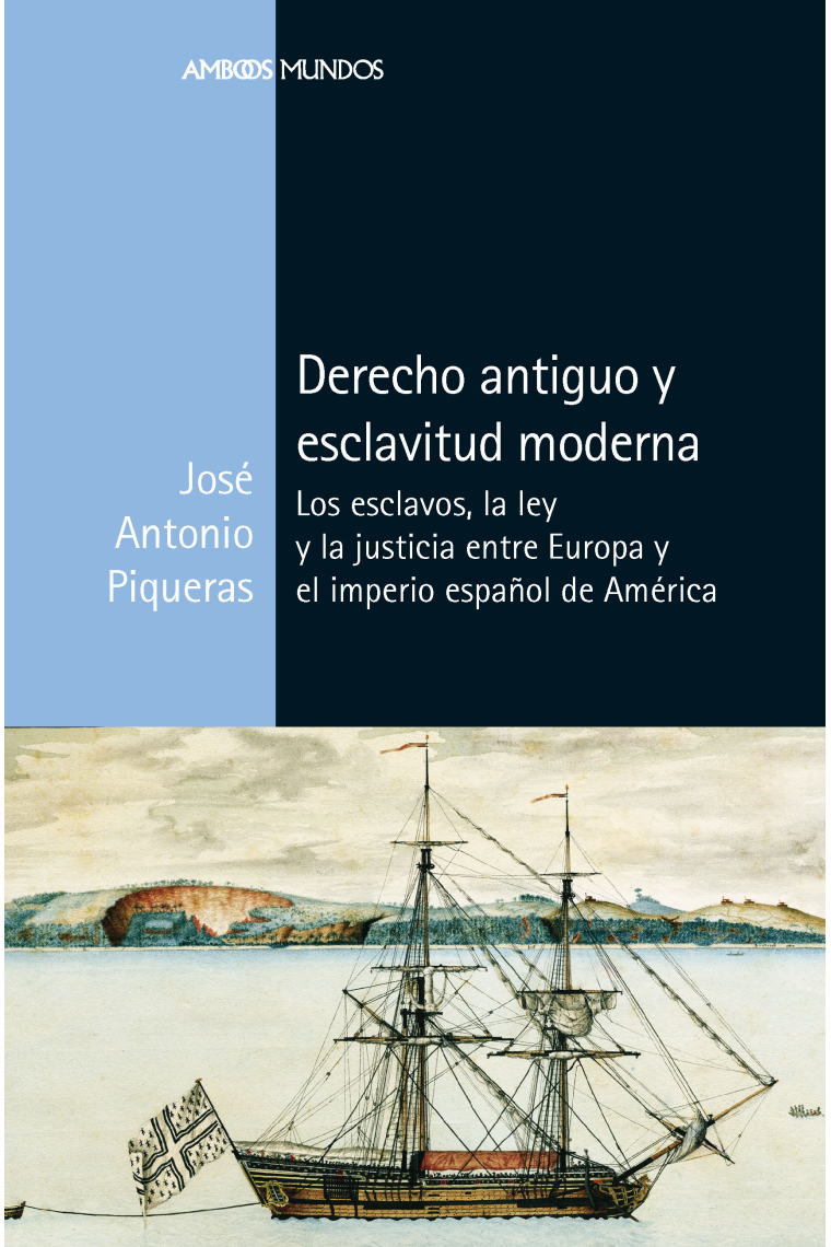 Derecho antiguo y esclavitud moderna. Los esclavos, la ley y la justicia entre Europa y el imperio español de América