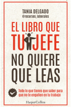 El libro que tu jefe no quiere que leas. Todo lo que tienes que saber para que no te engañen en tu trabajo