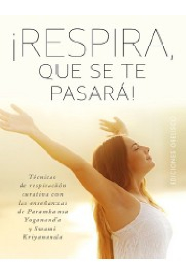 ¡Respira, que se te pasará!.Más de 30 técnicas de respiración curativa con las enseñanzas de Paramhansa,Yogananda,Swami,Kriyananda.